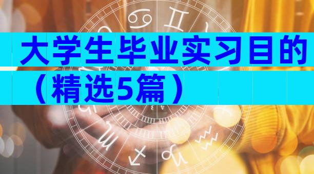 大学生毕业实习目的（精选5篇）