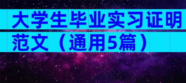 大学生毕业实习证明范文（通用5篇）