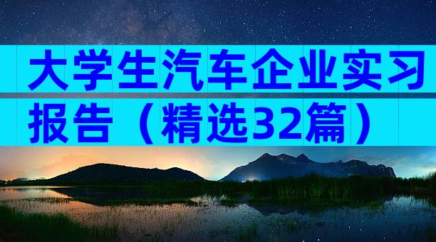 大学生汽车企业实习报告（精选32篇）