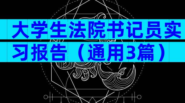 大学生法院书记员实习报告（通用3篇）