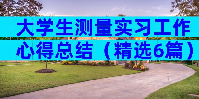 大学生测量实习工作心得总结（精选6篇）