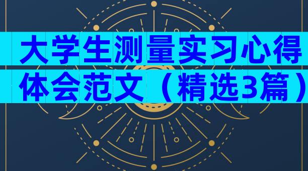 大学生测量实习心得体会范文（精选3篇）
