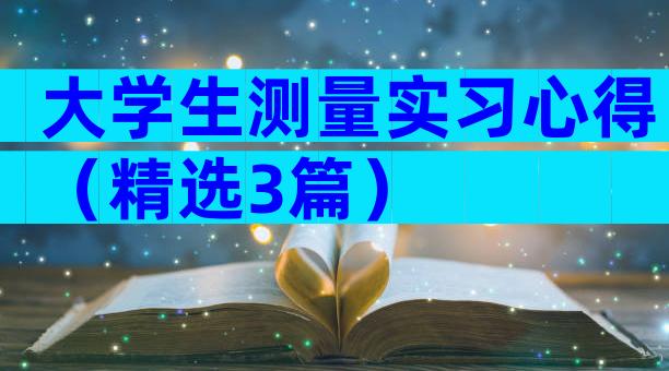 大学生测量实习心得（精选3篇）