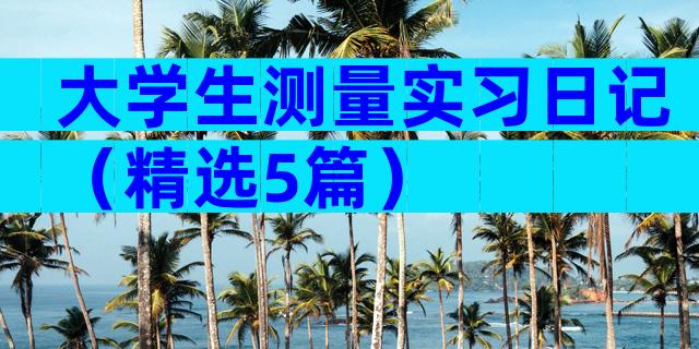 大学生测量实习日记（精选5篇）