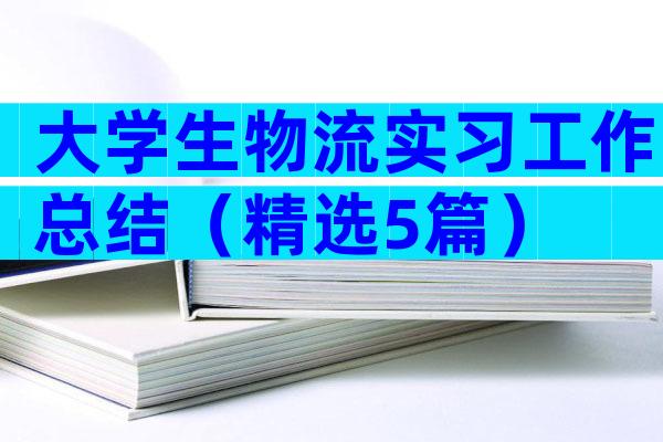 大学生物流实习工作总结（精选5篇）