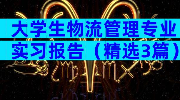 大学生物流管理专业实习报告（精选3篇）