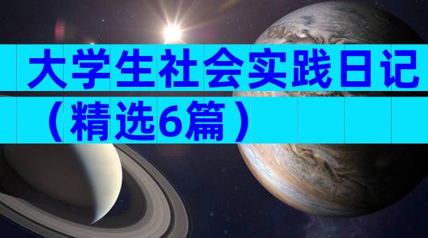 大学生社会实践日记（精选6篇）