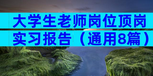 大学生老师岗位顶岗实习报告（通用8篇）