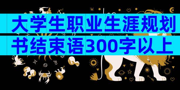 大学生职业生涯规划书结束语300字以上（精选7篇）