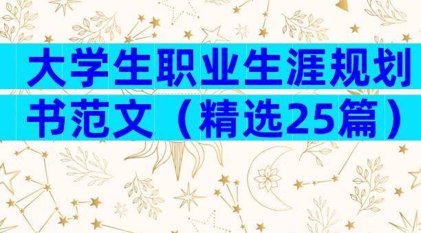 大学生职业生涯规划书范文（精选25篇）