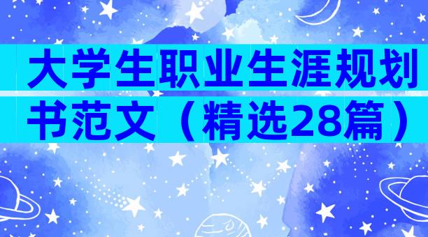 大学生职业生涯规划书范文（精选28篇）