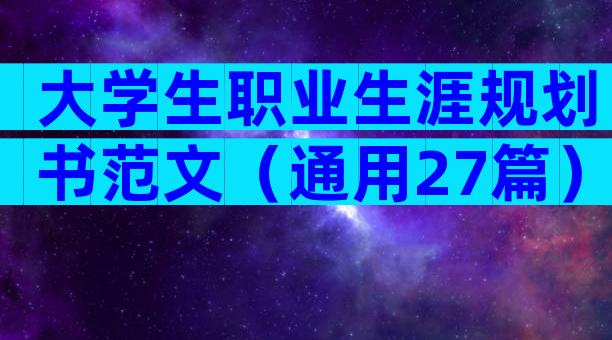大学生职业生涯规划书范文（通用27篇）