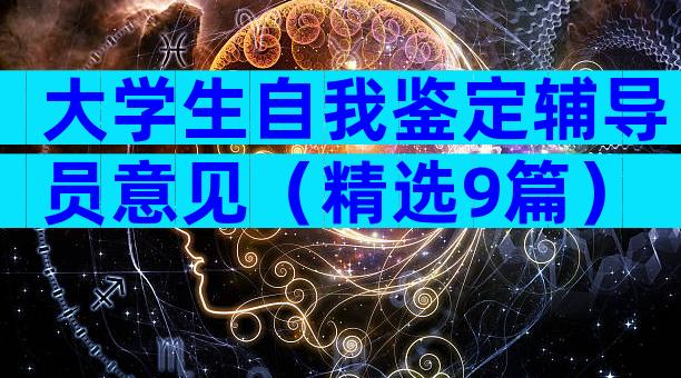 大学生自我鉴定辅导员意见（精选9篇）