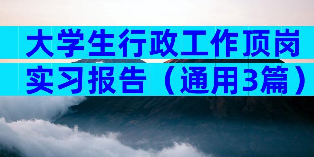 大学生行政工作顶岗实习报告（通用3篇）