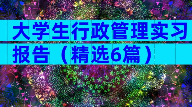 大学生行政管理实习报告（精选6篇）