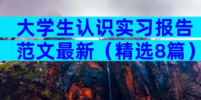 大学生认识实习报告范文最新（精选8篇）