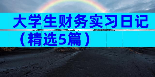 大学生财务实习日记（精选5篇）