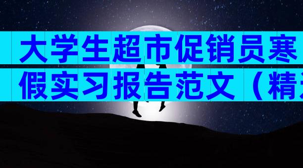 大学生超市促销员寒假实习报告范文（精选3篇）