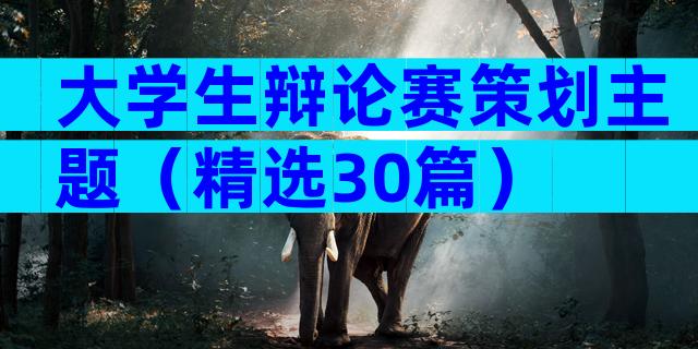 大学生辩论赛策划主题（精选30篇）