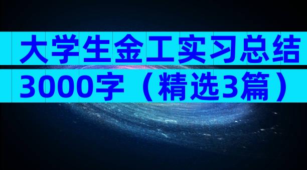 大学生金工实习总结3000字（精选3篇）