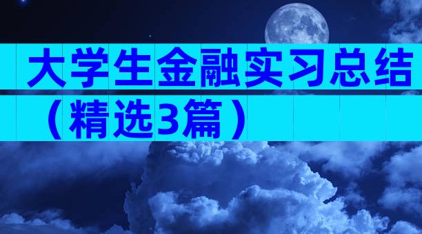 大学生金融实习总结（精选3篇）