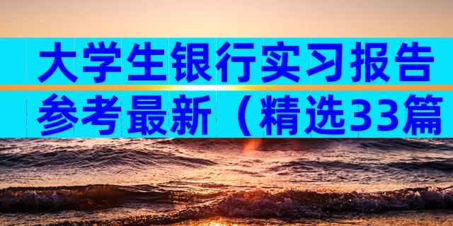 大学生银行实习报告参考最新（精选33篇）