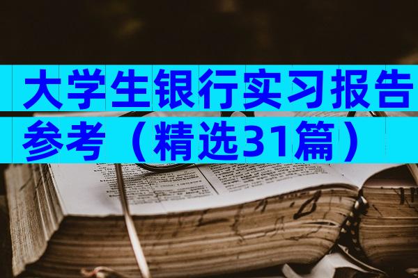 大学生银行实习报告参考（精选31篇）