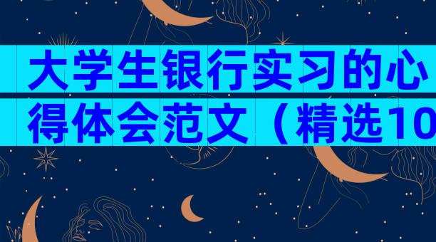 大学生银行实习的心得体会范文（精选10篇）