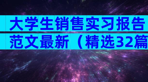 大学生销售实习报告范文最新（精选32篇）
