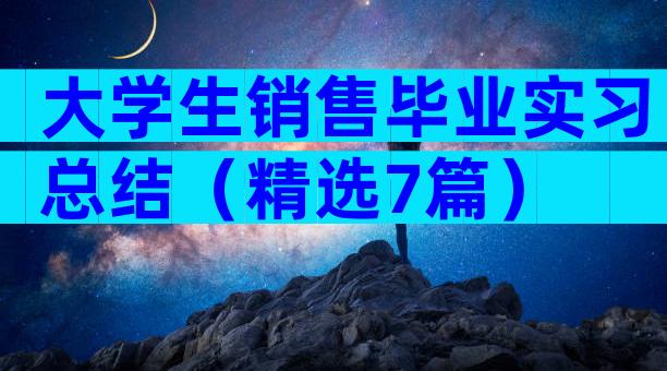 大学生销售毕业实习总结（精选7篇）
