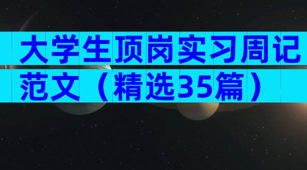 大学生顶岗实习周记范文（精选35篇）