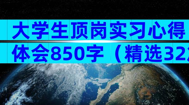 大学生顶岗实习心得体会850字（精选32篇）