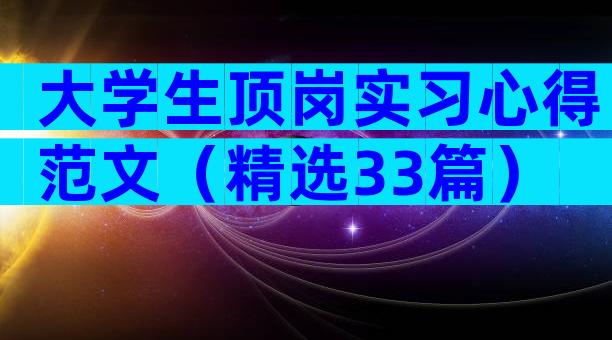 大学生顶岗实习心得范文（精选33篇）