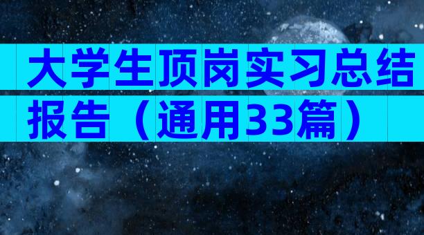 大学生顶岗实习总结报告（通用33篇）