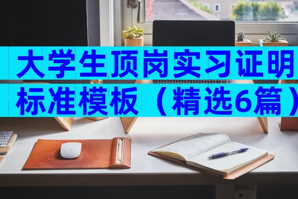 大学生顶岗实习证明标准模板（精选6篇）