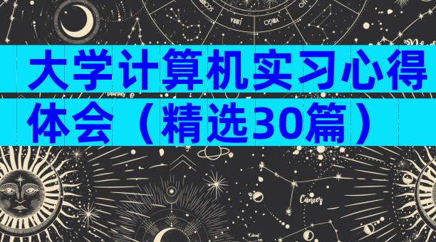 大学计算机实习心得体会（精选30篇）