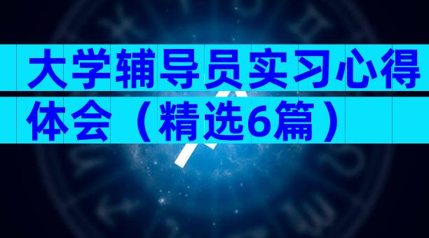 大学辅导员实习心得体会（精选6篇）