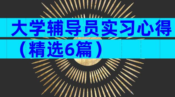 大学辅导员实习心得（精选6篇）