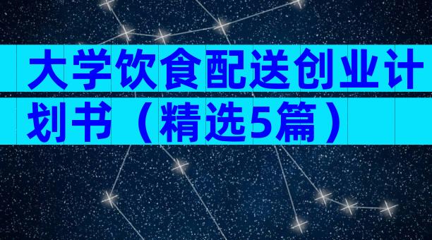 大学饮食配送创业计划书（精选5篇）