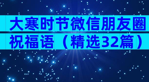 大寒时节微信朋友圈祝福语（精选32篇）