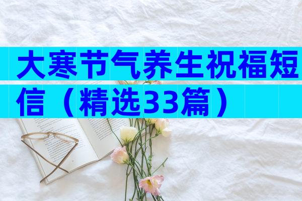 大寒节气养生祝福短信（精选33篇）