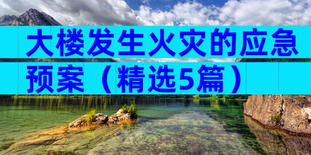 大楼发生火灾的应急预案（精选5篇）