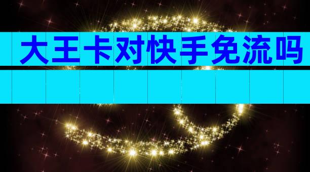 大王卡对快手免流吗