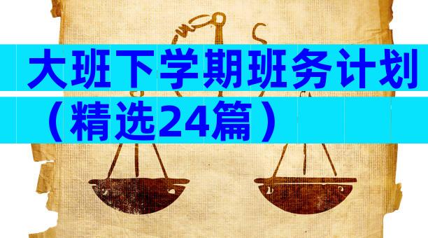 大班下学期班务计划（精选24篇）