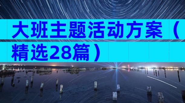 大班主题活动方案（精选28篇）