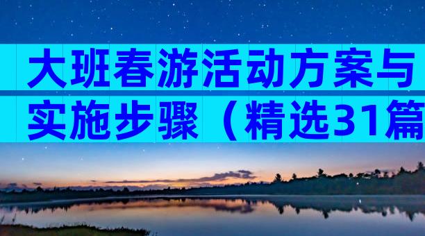 大班春游活动方案与实施步骤（精选31篇）
