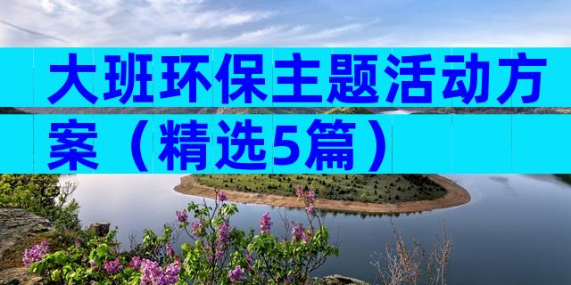 大班环保主题活动方案（精选5篇）
