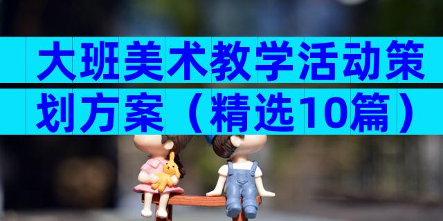 大班美术教学活动策划方案（精选10篇）
