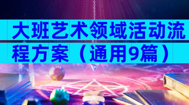 大班艺术领域活动流程方案（通用9篇）