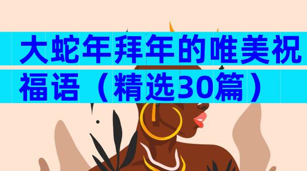 大蛇年拜年的唯美祝福语（精选30篇）